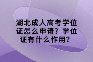 湖北成人高考学位证怎么申请？学位证有什么作用？