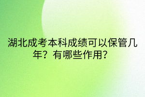 湖北成考本科成绩可以保管几年？有哪些作用？