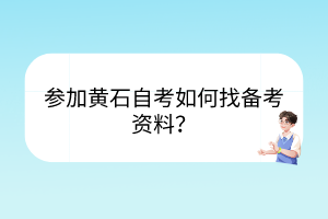 参加黄石自考如何找备考资料？