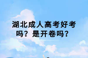 湖北成人高考好考吗？是开卷吗？