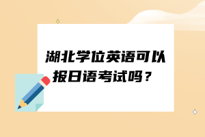 湖北学位英语可以报日语考试吗？