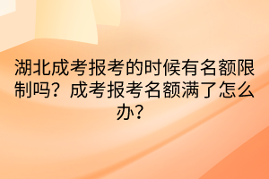 湖北成考报考的时候有名额限制吗？成考报考名额满了怎么办？