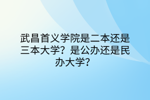 武昌首义学院是二本还是三本大学？是公办还是民办大学？