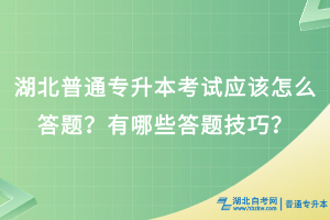 湖北普通专升本考试应该怎么答题？有哪些答题技巧？