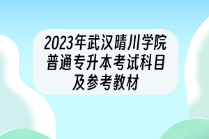 2023年武汉晴川学院普通专升本考试科目及参考教材