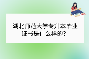 湖北师范大学专升本毕业证书是什么样的？