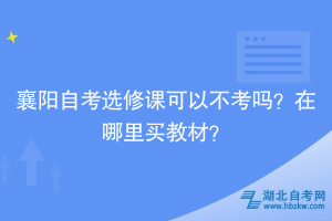 襄阳自考选修课可以不考吗？在哪里买教材？