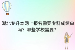 湖北普通专升本网上报名就需要成绩单吗？哪些学校需要？