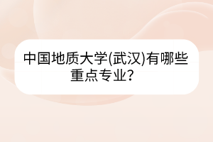 中国地质大学(武汉)有哪些重点专业？