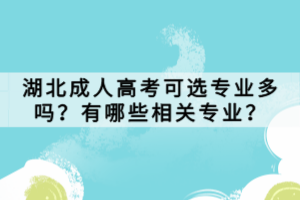湖北成人高考可选专业多吗？有哪些相关专业？