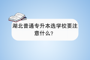 湖北普通专升本选学校要注意什么？