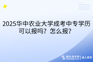 2025华中农业大学成考中专学历可以报吗？怎么报？