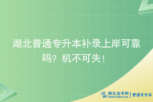 湖北普通专升本补录上岸可靠吗？机不可失！