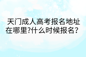 天门成人高考报名地址在哪里?什么时候报名？