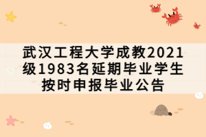 武汉工程大学成教2021级1983名延期毕业学生按时申报毕业公告