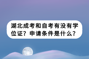 湖北成考和自考有没有学位证？申请条件是什么？