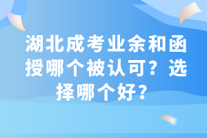 湖北成考业余和函授哪个被认可？选择哪个好？