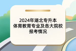 2024年湖北专升本体育教育专业及各大院校报考情况