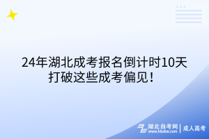 24年湖北成考报名倒计时10天！打破这些成考偏见！