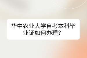 华中农业大学自考本科毕业证如何办理？