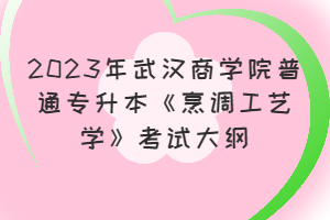 ​2023年武汉商学院普通专升本《烹调工艺学》考试大纲