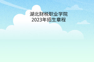 湖北财税职业学院2023年招生章程