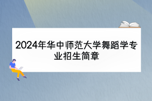 2024年华中师范大学舞蹈学专业招生简章