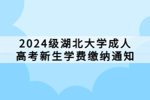 2024级湖北大学成人高考新生学费缴纳通知