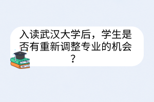 入读武汉大学后，学生是否有重新调整专业的机会？