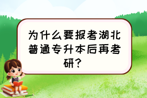 为什么要报考湖北普通专升本后再考研？