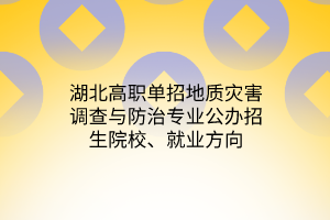 湖北高职单招地质灾害调查与防治专业公办招生院校、就业方向