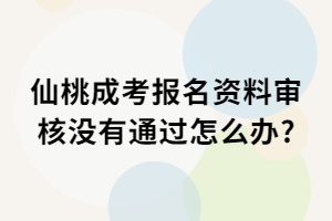 仙桃成考报名资料审核没有通过怎么办?