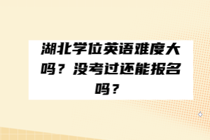 湖北学位英语难度大吗？没考过还能报名吗？