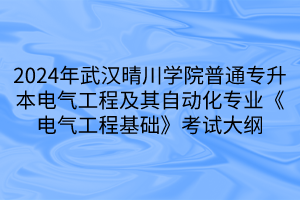 2024年武汉晴川学院普通专升本电气工程及其自动化专业《电气工程基础》考试大纲