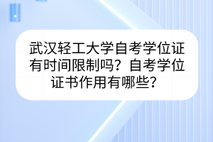 武汉轻工大学自考学位证有时间限制吗？自考学位证书作用有哪些？