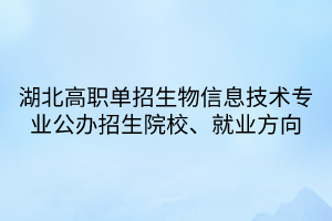 湖北高职单招生物信息技术专业公办招生院校、就业方向