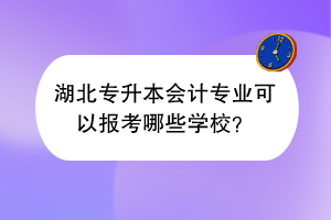 湖北专升本会计专业可以报考哪些学校？