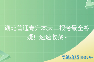 湖北普通专升本大三报考最全答疑！速速收藏~