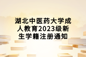 湖北中医药大学成人教育2023级新生学籍注册通知