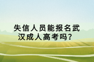 失信人员能报名武汉成人高考吗？