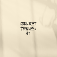 咸丰民族技工学校有哪些专业？