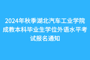 2024年秋季湖北汽车工业学院成教本科毕业生学位外语水平考试报名通知