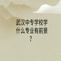 武汉中专学校学什么专业有前景？