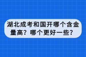 湖北成考和国开哪个含金量高？哪个更好一些？