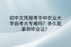 初中文凭报考华中农业大学自考大专难吗？多久能拿到毕业证？