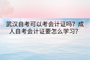 武汉自考可以考会计证吗？成人自考会计证要怎么学习？