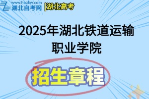 2025年湖北铁道运输职业学院招生章程