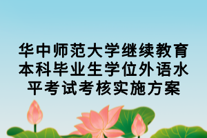 华中师范大学继续教育本科毕业生学位外语水平考试考核实施方案