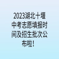 2023湖北十堰中考志愿填报时间及招生批次公布啦！