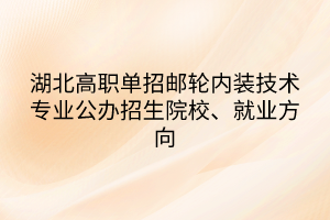 湖北高职单招邮轮内装技术专业公办招生院校、就业方向